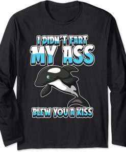 Orca Whale - Sea Animal I Didnt Fart My Butt Blew You A Kiss Long Sleeve T-Shirt