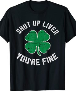 St Patrick"s Day Beer Drinking - Shut Up Liver You"re Fine T-Shirt