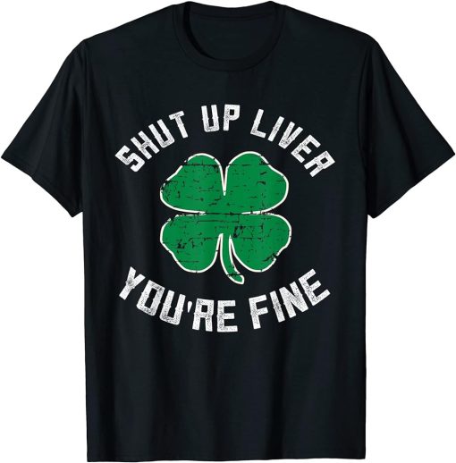 St Patrick"s Day Beer Drinking - Shut Up Liver You"re Fine T-Shirt